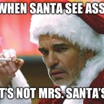 bad santa smoking | WHEN SANTA SEE ASS; AND IT’S NOT MRS. SANTA’S ASS | image tagged in bad santa smoking | made w/ Imgflip meme maker