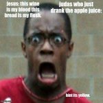 wait a minute | judas who just drank the apple juice:; jesus: this wine is my blood this bread is my flesh. hint its yellow. | image tagged in scared black man,jesus,judas,funny memes,iceu,hahaha | made w/ Imgflip meme maker