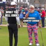 John Daly and Tiger Woods | WHAT THE HELL JOHN? CARROLL COUNTRY CORNER | image tagged in john daly and tiger woods | made w/ Imgflip meme maker