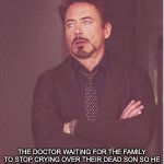 Dam | THE DOCTOR WAITING FOR THE FAMILY TO STOP CRYING OVER THEIR DEAD SON SO HE CAN TELL THEM THE BILL WAS 500.000 DOLLARS | image tagged in memes,face you make robert downey jr,funny,reality | made w/ Imgflip meme maker