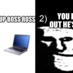 Depressed trollface | YOU FIND OUT HE’S DEAD; YOU LOOK UP BOSS ROSS | image tagged in depressed trollface | made w/ Imgflip meme maker