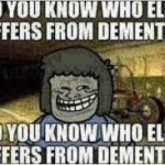 Do you know who else suffers from dementia? meme