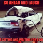 Gas Burner | GO AHEAD AND LAUGH; BEATS SITTING AND WAITING FOR A CHARGE | image tagged in broken lada car at petrol station,gas | made w/ Imgflip meme maker