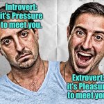 Introvert or Extrovert | Introvert: it's Pressure to meet you. Extrovert: it's Pleasure to meet you. | image tagged in introvert and extrovert,pressure,to meet,pleasure,to meet you | made w/ Imgflip meme maker