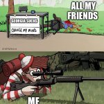 Waldo Snipes Change My Mind Guy | ALL MY FRIENDS; GEORGIA SUCKS; ME | image tagged in waldo snipes change my mind guy | made w/ Imgflip meme maker