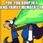 Burping in family's face be like... | POV: YOU BURP IN A FRIEND/FAMILY MEMBER'S FACE | image tagged in dragon burp | made w/ Imgflip meme maker
