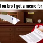 hold on bro i got a meme for this GIF Template