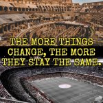 The more things change, the more things stay the same. | THE MORE THINGS CHANGE, THE MORE THEY STAY THE SAME. | image tagged in organized sports,sports,sports fans,1984,politics suck,anti-politics | made w/ Imgflip meme maker