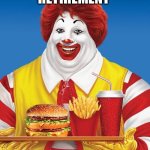 Imagine | RONALD AFTER RETIREMENT | image tagged in fat ronald mcdonald,lol so funny,mcdonalds | made w/ Imgflip meme maker