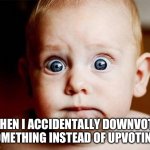 oops | WHEN I ACCIDENTALLY DOWNVOTE SOMETHING INSTEAD OF UPVOTING | image tagged in oops,downvote,upvote,cute baby,frustrated,we don't do that here | made w/ Imgflip meme maker