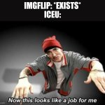 Now this looks like a job for me | IMGFLIP: *EXISTS*

ICEU: | image tagged in now this looks like a job for me | made w/ Imgflip meme maker
