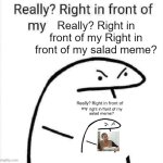 right in front of my salad | Really? Right in front of my Right in front of my salad meme? | image tagged in really right in front of my | made w/ Imgflip meme maker