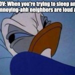 angry donald duck  | POV: When you're trying to sleep and your annoying-ahh neighbors are loud as hell | image tagged in angry donald duck,disney,neighbors,annoying people | made w/ Imgflip meme maker