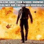 math book word questions can be so weird | ME WALKING AWAY FROM SCHOOL KNOWING JACK HAS 0.347 SIBLINGS AND CARTER HAS 1000988474 BANANAS | image tagged in guy walking away from explosion,math | made w/ Imgflip meme maker