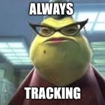 Tracking | ALWAYS; TRACKING | image tagged in monsters inc roz | made w/ Imgflip meme maker