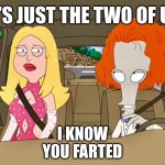 Deductive reasoning | IT’S JUST THE TWO OF US; I KNOW
YOU FARTED | image tagged in fart jokes,american dad,uncle roger,memes,funny,caught in the act | made w/ Imgflip meme maker