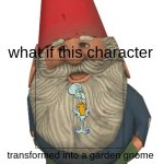 if squidward turned into a garden gnome