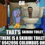 Oh that’s | SKIBIDI TOILET; THERE IS A SKIBIDI TOILET AT 6942096 COLUMBUS OHIO | image tagged in oh that s,skibidi toilet,columbus day,ohio | made w/ Imgflip meme maker