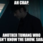 Pompous inners. | AH CRAP. ANOTHER TUMANG WHO DOESN'T KNOW THE SHOW. SABAKA! | image tagged in miller | made w/ Imgflip meme maker