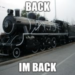 aroyal is back | BACK; IM BACK | image tagged in south korean steam locomotive | made w/ Imgflip meme maker
