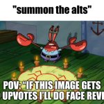 I’m not doing a face reveal. | POV: “IF THIS IMAGE GETS 100 UPVOTES I’LL DO FACE REVEAL” | image tagged in summon the alts | made w/ Imgflip meme maker