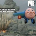 Man I hate those guys | ME; UNFUNNY 10 YEAR OLD EDGELORDS, AKA "SIGMAS", AND "GIGACHADS" | image tagged in flying away from chaos | made w/ Imgflip meme maker