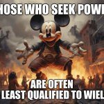 The black hole that is Disney | THOSE WHO SEEK POWER; ARE OFTEN
THE LEAST QUALIFIED TO WIELD IT | image tagged in mickey mouse in disneyland,disney killed star wars,disney,memes,put a chick in it,task failed successfully | made w/ Imgflip meme maker