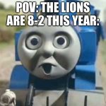 The season ain’t done yet baby! | POV: THE LIONS ARE 8-2 THIS YEAR: | image tagged in thomas holy shit | made w/ Imgflip meme maker