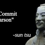 sun tsu fake quote | "Commit arson" | image tagged in sun tsu fake quote | made w/ Imgflip meme maker