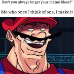 i am a professional memer | Friend that makes memes: "Oh my gosh! Don't you always forget your meme ideas?"; Me who once I think of one, I make it | image tagged in i am 4 parallel universes ahead of you | made w/ Imgflip meme maker
