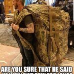 Bugout bag | ARE YOU SURE THAT HE SAID; HE WOULDN'T STAY TOO LONG? | image tagged in bugout bag | made w/ Imgflip meme maker