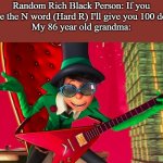 Rasisim | Random Rich Black Person: If you call me the N word (Hard R) I'll give you 100 dollars!
My 86 year old grandma: | image tagged in how ba-a-ad can i be | made w/ Imgflip meme maker