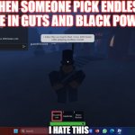 when some one vote endless mode in Guts and black powder | WHEN SOMEONE PICK ENDLESS MODE IN GUTS AND BLACK POWDER; I HATE THIS | image tagged in when some one vote endless mode in guts and black powder | made w/ Imgflip meme maker