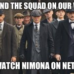 We gonna watch Nimona | ME AND THE SQUAD ON OUR WAY; TO WATCH NIMONA ON NETFLIX | image tagged in peaky blinders,netflix and chill,netflix,animation,movies,movie humor | made w/ Imgflip meme maker