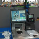 Walmart Self Checkout | HEY WHERE'S MY CHRISTMAS  BONUS; I DESERVE IT. | image tagged in walmart self checkout,christmas memes,happy holidays | made w/ Imgflip meme maker