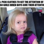 Creep | GIRLS: PICK CLOTHES TO GET THE ATTENTION OF BOYS
ALSO GIRLS WHEN BOYS GIVE THEM ATTENTION: | image tagged in wtf girl,memes,funny,school | made w/ Imgflip meme maker