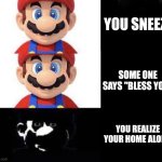 Mario dark three panel | YOU SNEEZE; SOME ONE SAYS "BLESS YOU"; YOU REALIZE YOUR HOME ALONE | image tagged in mario dark three panel,memes,happy mario vs dark mario,sneeze,hold up | made w/ Imgflip meme maker