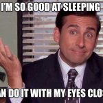Lol | I’M SO GOOD AT SLEEPING; I CAN DO IT WITH MY EYES CLOSED | image tagged in michael scott shrugs | made w/ Imgflip meme maker