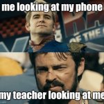 He's not looking, is he? | me looking at my phone; my teacher looking at me | image tagged in butcher staring at homelander | made w/ Imgflip meme maker