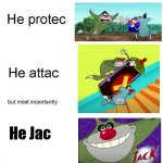 He Jac | He Jac | image tagged in he protec he attac but most importantly,oggy | made w/ Imgflip meme maker