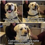 Sad News Doggo | Me: "Can you confirm your name, please?"; POV:
Customer Service
Helpdesk; Customer: states full name
AND complete address | image tagged in sad news doggo,customer service,call center,calls,call center rep,customers | made w/ Imgflip meme maker