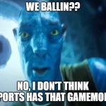 We ballin???? | WE BALLIN?? NO, I DON'T THINK SPORTS HAS THAT GAMEMODE | image tagged in avatar staring meme | made w/ Imgflip meme maker