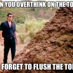 Overthinking | WHEN YOU OVERTHINK ON THE TOILET; AND FORGET TO FLUSH THE TOILET | image tagged in memes poop jurassic park | made w/ Imgflip meme maker