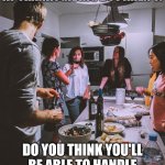 Things That Sound Dirty At Thanksgiving (Part 8) | THINGS THAT SOUND DIRTY AT THANKSGIVING BUT AREN'T:; DO YOU THINK YOU'LL BE ABLE TO HANDLE ALL THESE PEOPLE AT ONCE? | image tagged in dinner party,funny,humor,fun,double entendre | made w/ Imgflip meme maker