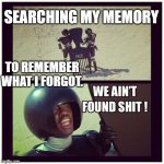 spaceballs searching | SEARCHING MY MEMORY; TO REMEMBER WHAT I FORGOT. | image tagged in spaceballs searching | made w/ Imgflip meme maker
