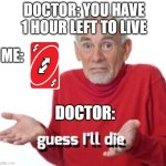 ok titles are hard | DOCTOR: YOU HAVE 1 HOUR LEFT TO LIVE; ME:; DOCTOR: | image tagged in guess ill die,doctor,uno,uno reverse card,reverse,death | made w/ Imgflip meme maker