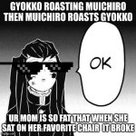 Muichiro roasting gyokko | GYOKKO ROASTING MUICHIRO THEN MUICHIRO ROASTS GYOKKO; UR MOM IS SO FAT THAT WHEN SHE SAT ON HER FAVORITE CHAIR  IT BROKE | image tagged in demon slayer ok | made w/ Imgflip meme maker