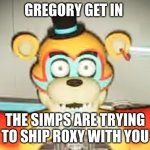 gregory hide! | GREGORY GET IN; THE SIMPS ARE TRYING TO SHIP ROXY WITH YOU | image tagged in glamrock freddy has seen some shit,simp,no bitches,stop | made w/ Imgflip meme maker