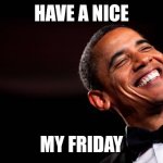 If you think something different than "Barack Friday" you are a bad person! | HAVE A NICE; MY FRIDAY | image tagged in obama smiles | made w/ Imgflip meme maker