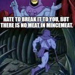 skeletor until next time | HATE TO BREAK IT TO YOU, BUT 
THERE IS NO MEAT IN MINCEMEAT. UNTIL NEXT THANKSGIVING | image tagged in skeletor until next time | made w/ Imgflip meme maker